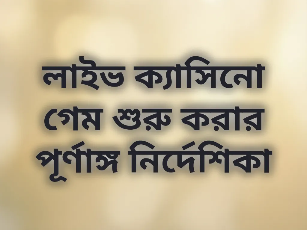 লাইভ ক্যাসিনো গেম শুরু করার পূর্ণাঙ্গ নির্দেশিকা