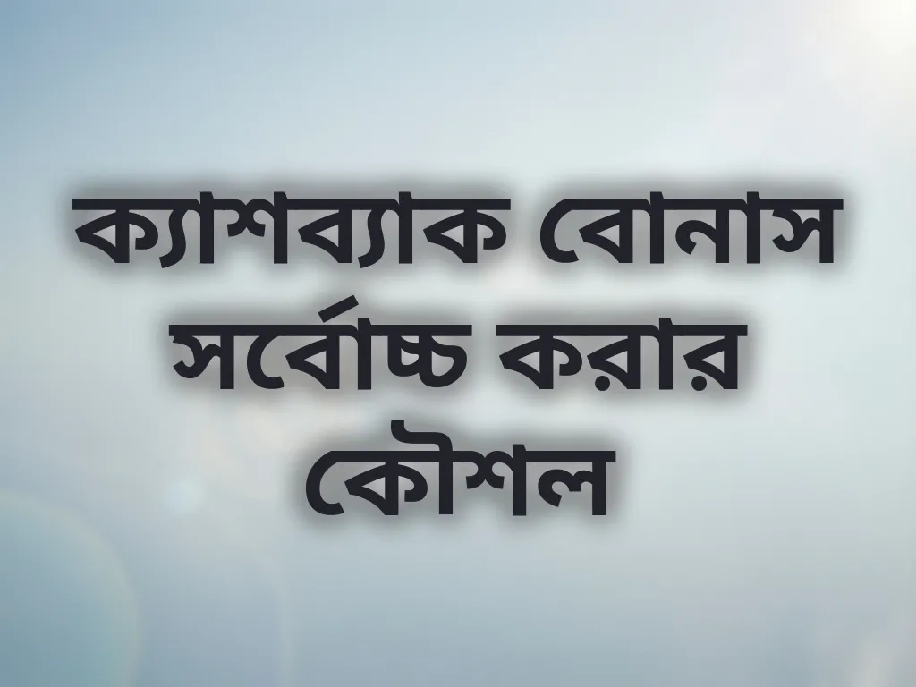 ক্যাশব্যাক বোনাস সর্বোচ্চ করার কৌশল
